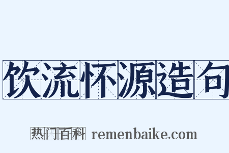 饮流怀源造句是什么意思的图片